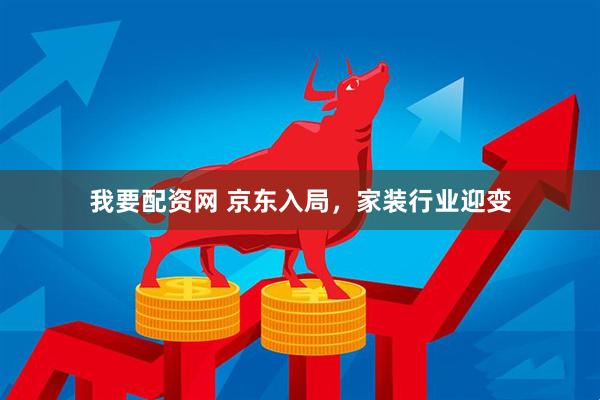 我要配资网 京东入局，家装行业迎变