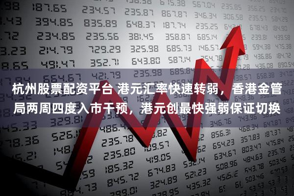 杭州股票配资平台 港元汇率快速转弱，香港金管局两周四度入市干预，港元创最快强弱保证切换