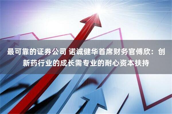最可靠的证券公司 诺诚健华首席财务官傅欣：创新药行业的成长需专业的耐心资本扶持