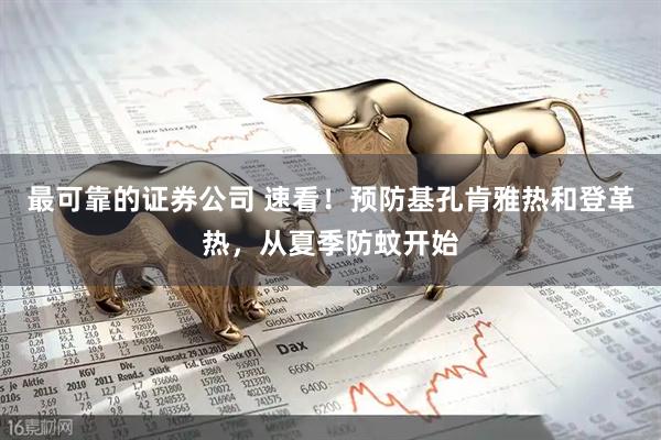 最可靠的证券公司 速看！预防基孔肯雅热和登革热，从夏季防蚊开始