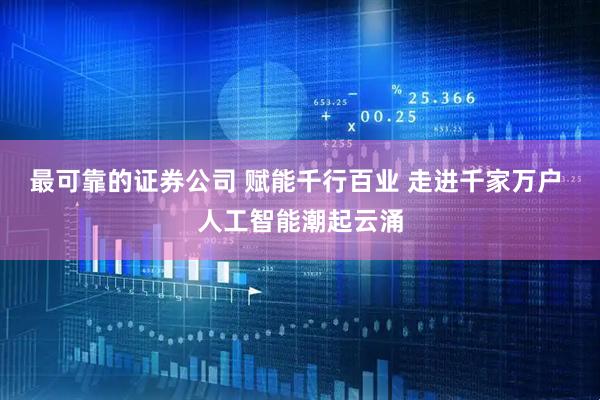 最可靠的证券公司 赋能千行百业 走进千家万户 人工智能潮起云涌