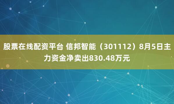 股票在线配资平台 信邦智能（301112）8月5日主力资金净卖出830.48万元