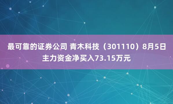 最可靠的证券公司 青木科技（301110）8月5日主力资金净买入73.15万元