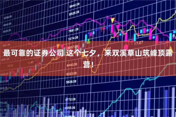 最可靠的证券公司 这个七夕，来双溪草山筑峰顶露营！