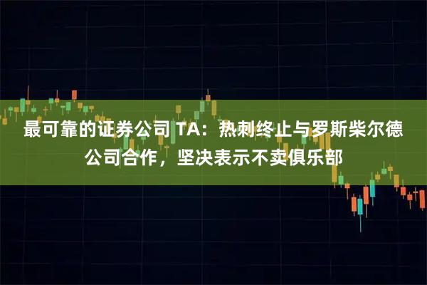 最可靠的证券公司 TA：热刺终止与罗斯柴尔德公司合作，坚决表示不卖俱乐部