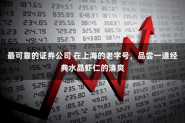 最可靠的证券公司 在上海的老字号，品尝一道经典水晶虾仁的清爽