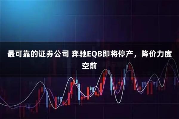 最可靠的证券公司 奔驰EQB即将停产，降价力度空前