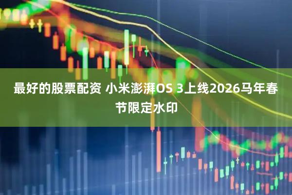 最好的股票配资 小米澎湃OS 3上线2026马年春节限定水印