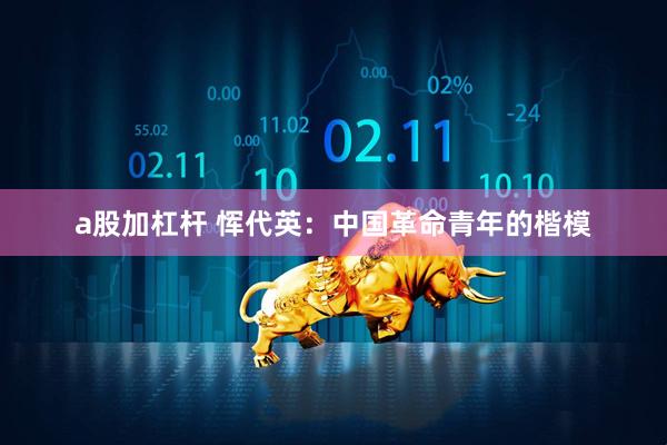 a股加杠杆 恽代英：中国革命青年的楷模
