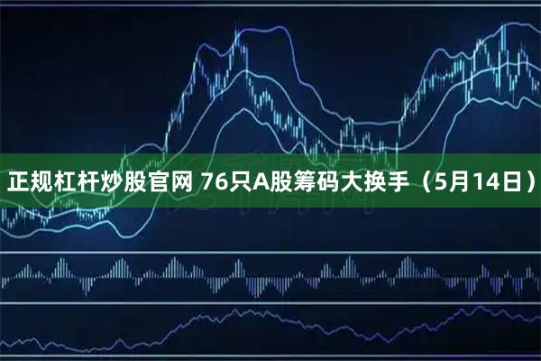 正规杠杆炒股官网 76只A股筹码大换手(5月14日)