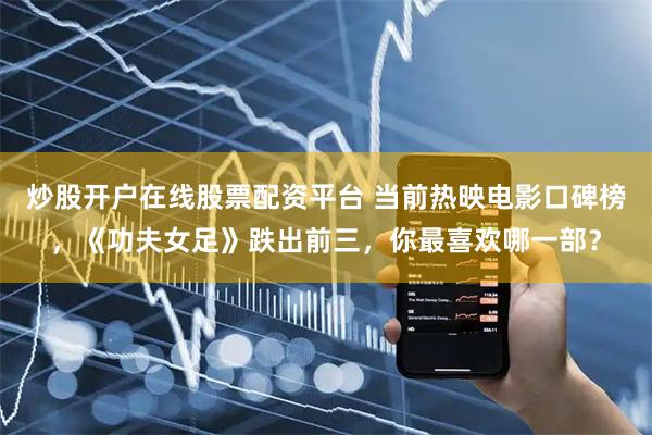 炒股开户在线股票配资平台 当前热映电影口碑榜，《功夫女足》跌出前三，你最喜欢哪一部？